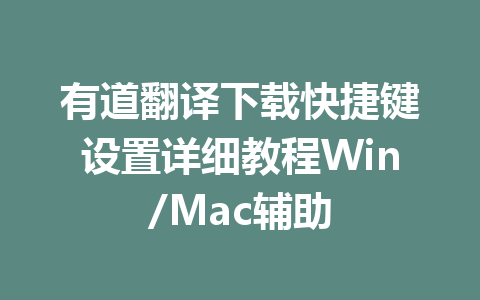 有道翻译下载快捷键设置详细教程Win/Mac辅助 有道翻译下载快捷键设置详细教程Win/Mac辅助 一