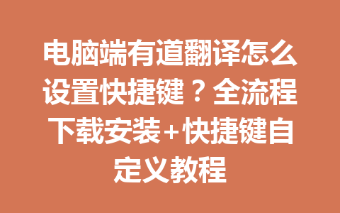 电脑端有道翻译怎么设置快捷键?全流程下载安装+快捷键自定义教程 电脑端有道翻译怎么设置快捷键?全流程下载安装+快捷键自定义教程 一