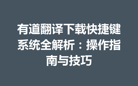 有道翻译下载快捷键系统全解析:操作指南与技巧 有道翻译下载快捷键系统全解析:操作指南与技巧 一