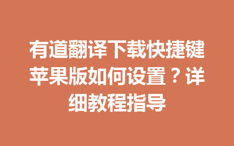 有道翻译下载快捷键苹果版如何设置？详细教程指导 一