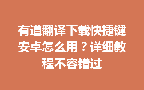 有道翻译下载快捷键安卓怎么用?详细教程不容错过 有道翻译下载快捷键安卓怎么用?详细教程不容错过 一