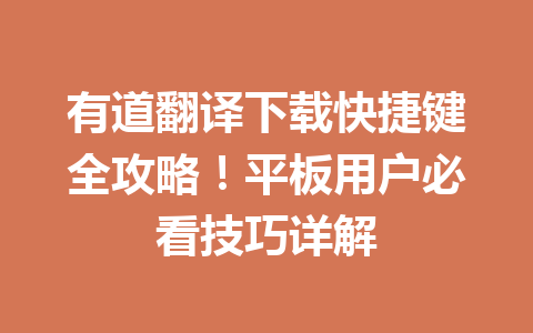 有道翻译下载快捷键全攻略!平板用户必看技巧详解 有道翻译下载快捷键全攻略!平板用户必看技巧详解 一