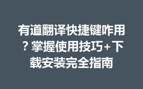 有道翻译快捷键咋用?掌握使用技巧+下载安装完全指南 有道翻译快捷键咋用?掌握使用技巧+下载安装完全指南 一