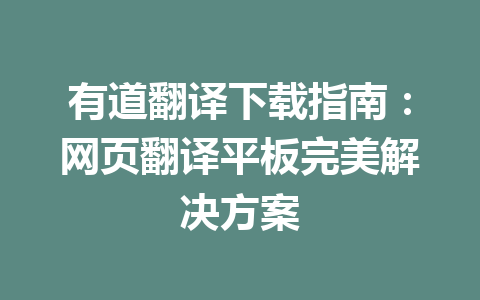 有道翻译下载指南：网页翻译平板完美解决方案 一
