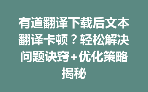 有道翻译下载后文本翻译卡顿?轻松解决问题诀窍+优化策略揭秘 978f330867eeead56cbd107d5547e5b7