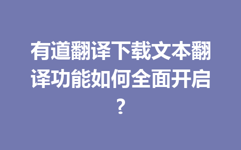 有道翻译下载文本翻译功能如何全面开启? 9c612e0d6f123801a84788a3d5b524db
