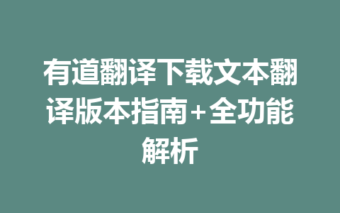 有道翻译下载文本翻译版本指南+全功能解析 b6edbd2825d76a9414a29385321bd713