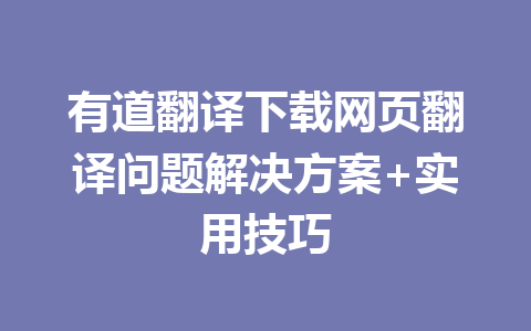 有道翻译下载网页翻译问题解决方案+实用技巧 一