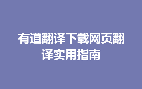 有道翻译下载网页翻译实用指南 一