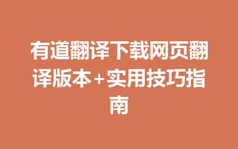 有道翻译下载网页翻译版本+实用技巧指南 一