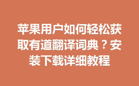 苹果用户如何轻松获取有道翻译词典?安装下载详细教程 苹果用户如何轻松获取有道翻译词典?安装下载详细教程 一