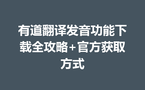 有道翻译发音功能下载全攻略+官方获取方式 有道翻译发音功能下载全攻略+官方获取方式 一