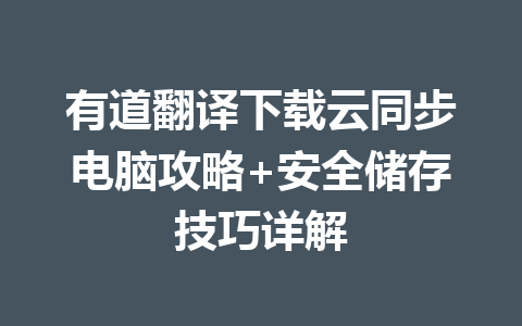 有道翻译下载云同步电脑攻略+安全储存技巧详解 一