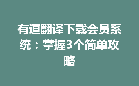 有道翻译下载会员系统：掌握3个简单攻略 一