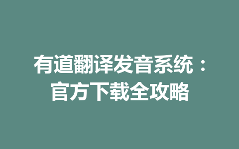 有道翻译发音系统:官方下载全攻略 有道翻译发音系统:官方下载全攻略 一