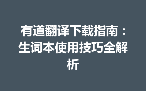 有道翻译下载指南:生词本使用技巧全解析 有道翻译下载指南:生词本使用技巧全解析 一