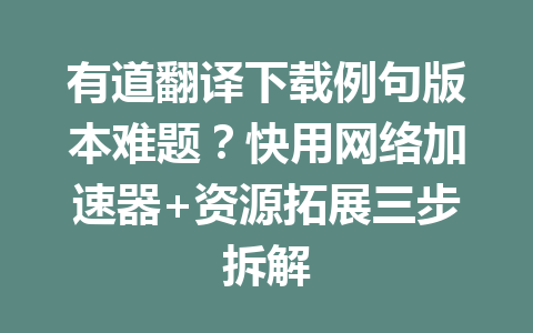 有道翻译下载例句版本难题?快用网络加速器+资源拓展三步拆解 有道翻译下载例句版本难题?快用网络加速器+资源拓展三步拆解 一