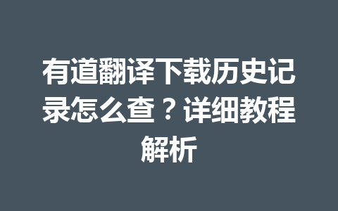 有道翻译下载历史记录怎么查？详细教程解析 一
