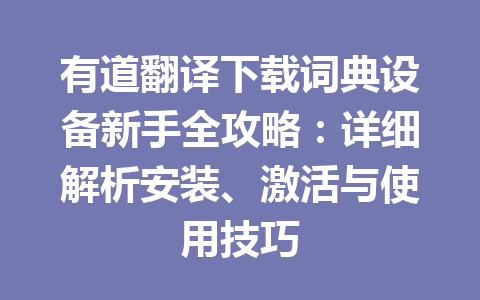 有道翻译下载词典设备新手全攻略:详细解析安装、激活与使用技巧 有道翻译下载词典设备新手全攻略:详细解析安装、激活与使用技巧 一