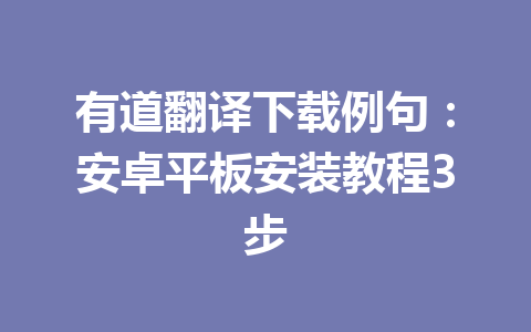 有道翻译下载例句：安卓平板安装教程3步 一