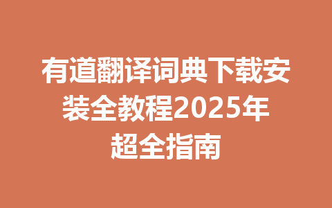 有道翻译词典下载安装全教程2025年超全指南 有道翻译词典下载安装全教程2025年超全指南 一