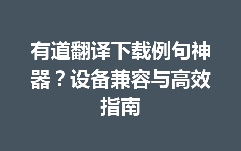 有道翻译下载例句神器?设备兼容与高效指南 有道翻译下载例句神器?设备兼容与高效指南 一