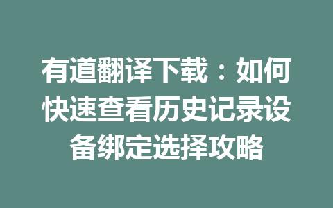 有道翻译下载:如何快速查看历史记录设备绑定选择攻略 有道翻译下载:如何快速查看历史记录设备绑定选择攻略 一