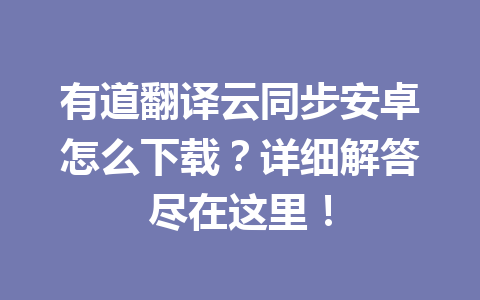 有道翻译云同步安卓怎么下载?详细解答尽在这里! 有道翻译云同步安卓怎么下载?详细解答尽在这里! 一