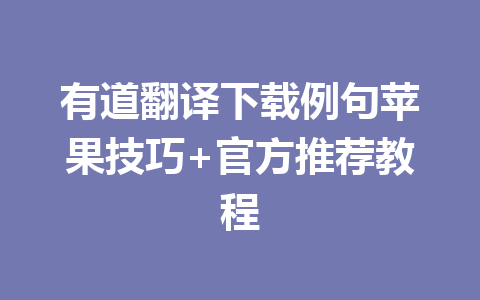有道翻译下载例句苹果技巧+官方推荐教程 有道翻译下载例句苹果技巧+官方推荐教程 一