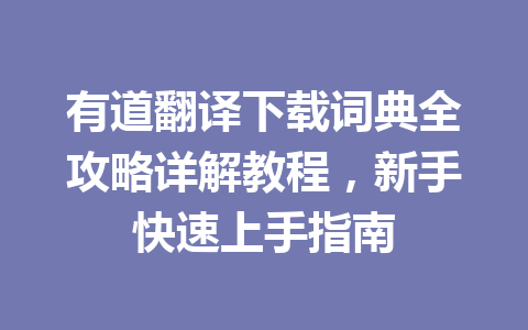有道翻译下载词典全攻略详解教程,新手快速上手指南 有道翻译下载词典全攻略详解教程,新手快速上手指南 一