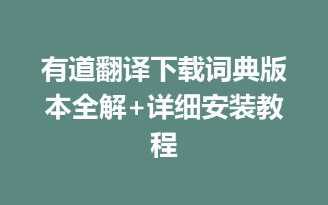 有道翻译下载词典版本全解+详细安装教程 有道翻译下载词典版本全解+详细安装教程 一