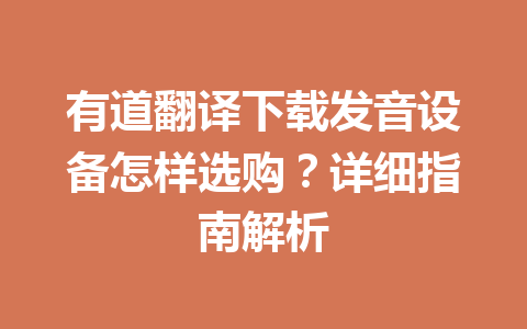 有道翻译下载发音设备怎样选购？详细指南解析 一