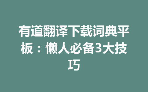 有道翻译下载词典平板：懒人必备3大技巧 一