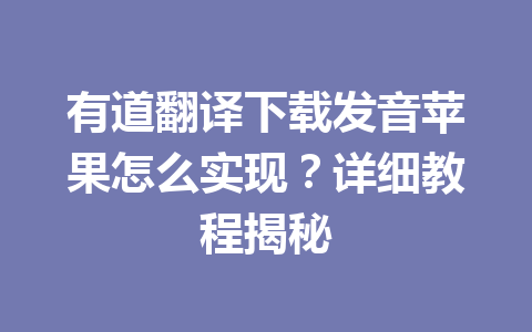 有道翻译下载发音苹果怎么实现?详细教程揭秘 有道翻译下载发音苹果怎么实现?详细教程揭秘 一