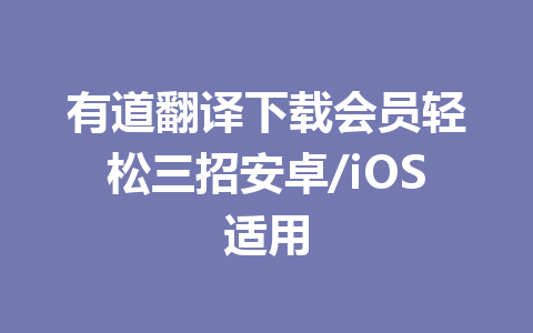 有道翻译下载会员轻松三招安卓/iOS适用 有道翻译下载会员轻松三招安卓/iOS适用 一