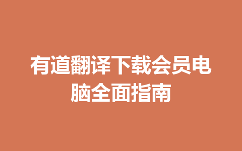 有道翻译下载会员电脑全面指南 有道翻译下载会员电脑全面指南 一