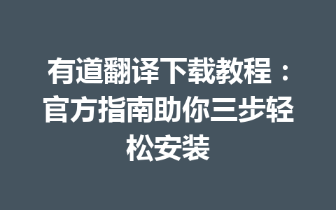 有道翻译下载教程:官方指南助你三步轻松安装 有道翻译下载教程:官方指南助你三步轻松安装 一